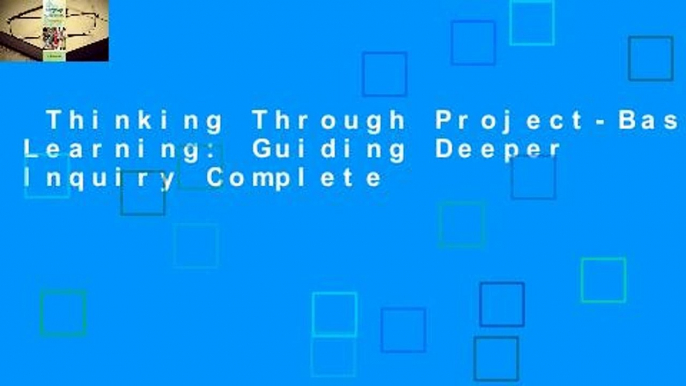 Thinking Through Project-Based Learning: Guiding Deeper Inquiry Complete