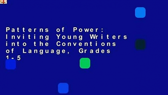 Patterns of Power: Inviting Young Writers into the Conventions of Language, Grades 1-5