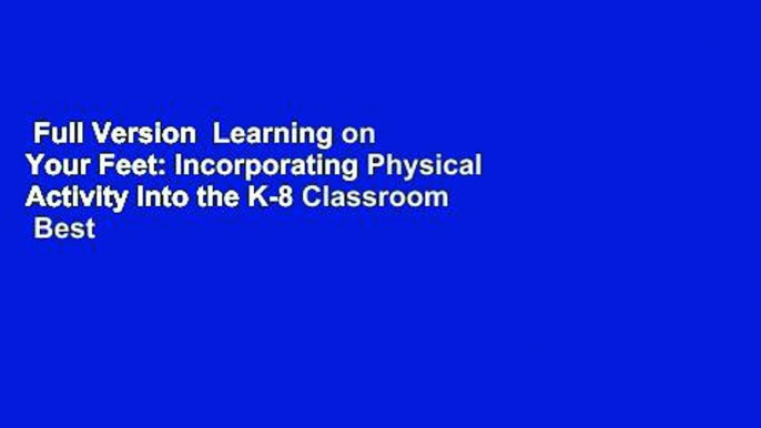 Full Version  Learning on Your Feet: Incorporating Physical Activity Into the K-8 Classroom  Best