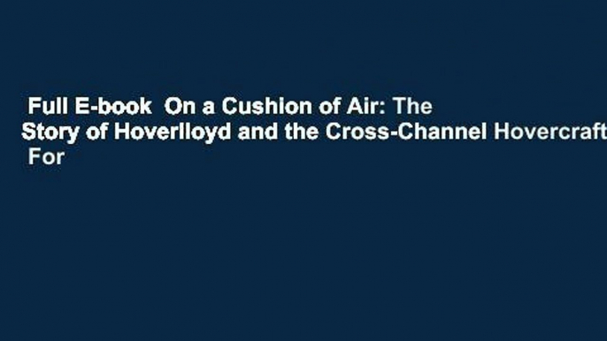 Full E-book  On a Cushion of Air: The Story of Hoverlloyd and the Cross-Channel Hovercraft  For