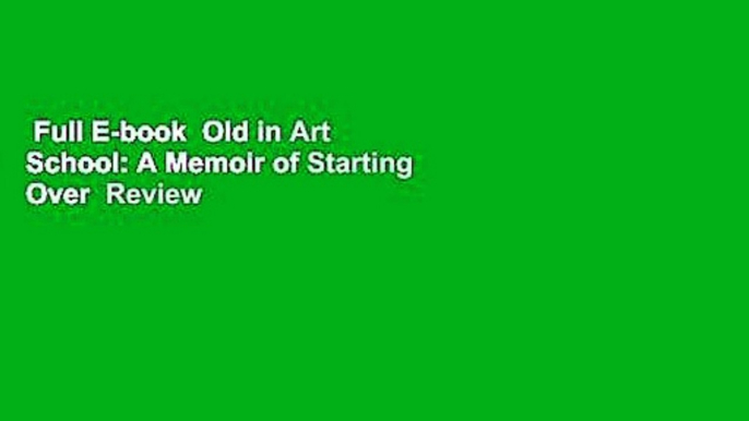 Full E-book  Old in Art School: A Memoir of Starting Over  Review