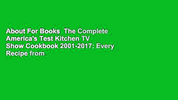 About For Books  The Complete America's Test Kitchen TV Show Cookbook 2001-2017: Every Recipe from