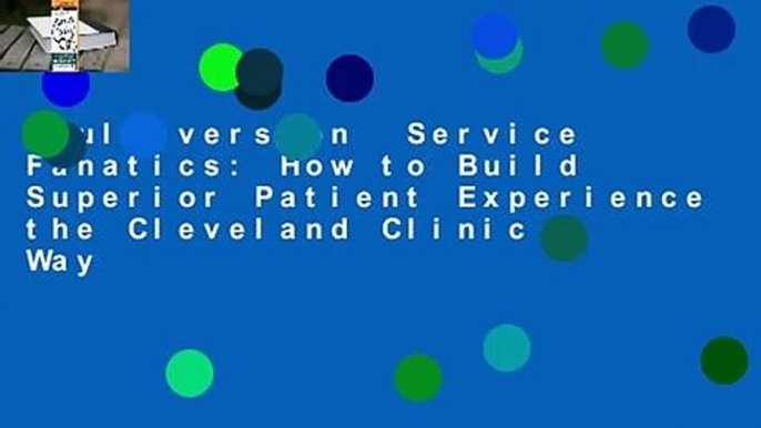 Full version  Service Fanatics: How to Build Superior Patient Experience the Cleveland Clinic Way