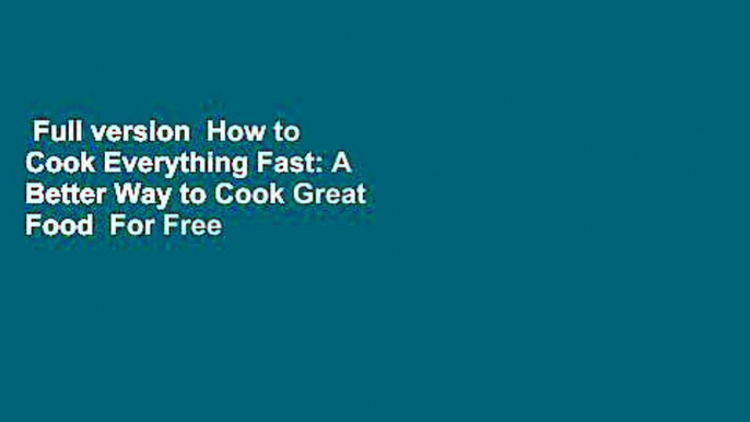 Full version  How to Cook Everything Fast: A Better Way to Cook Great Food  For Free