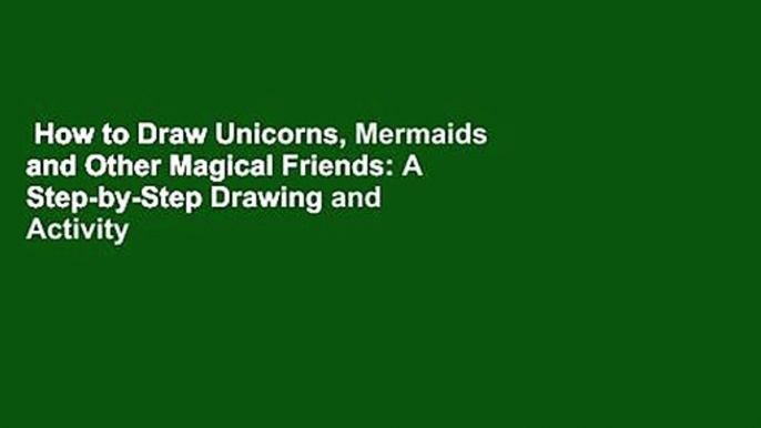 How to Draw Unicorns, Mermaids and Other Magical Friends: A Step-by-Step Drawing and Activity