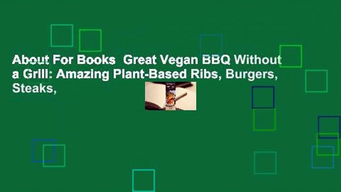 About For Books  Great Vegan BBQ Without a Grill: Amazing Plant-Based Ribs, Burgers, Steaks,