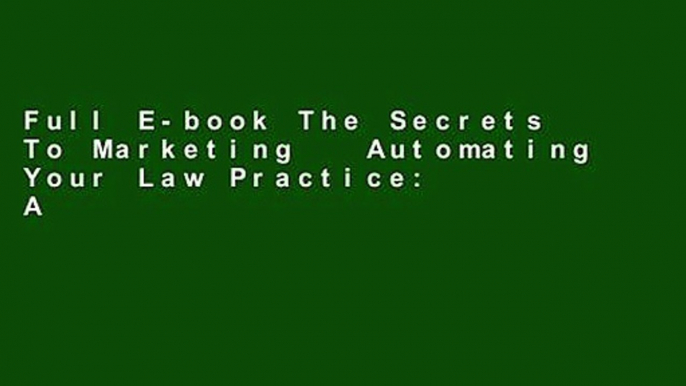 Full E-book The Secrets To Marketing   Automating Your Law Practice: A Lawyers Guide To Creating