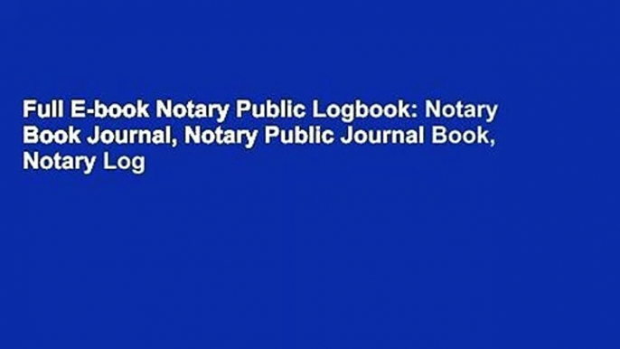 Full E-book Notary Public Logbook: Notary Book Journal, Notary Public Journal Book, Notary Log