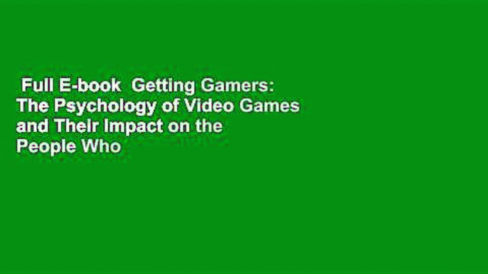 Full E-book  Getting Gamers: The Psychology of Video Games and Their Impact on the People Who