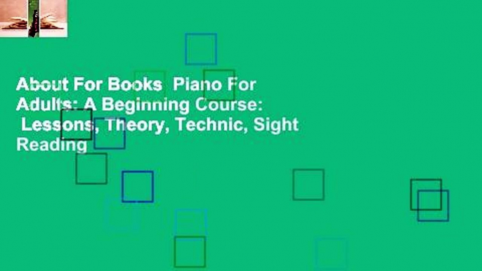 About For Books  Piano For Adults: A Beginning Course:  Lessons, Theory, Technic, Sight Reading