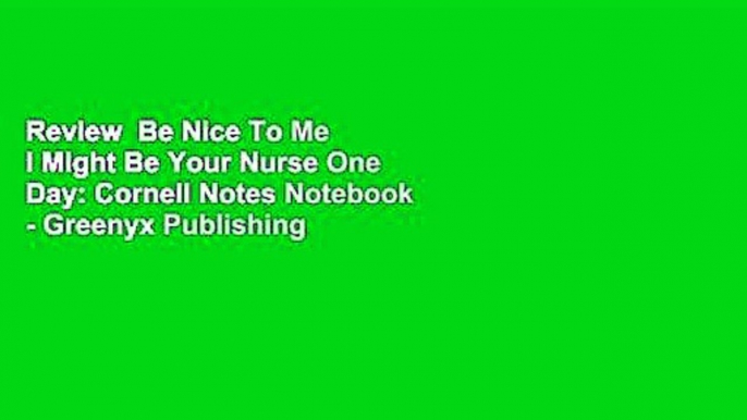Review  Be Nice To Me I Might Be Your Nurse One Day: Cornell Notes Notebook - Greenyx Publishing