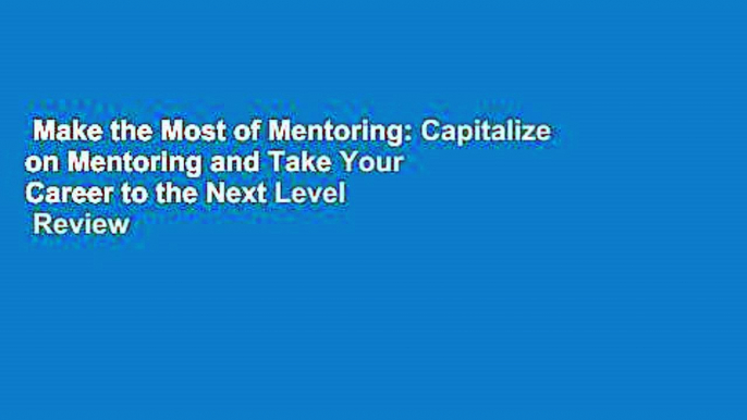 Make the Most of Mentoring: Capitalize on Mentoring and Take Your Career to the Next Level  Review