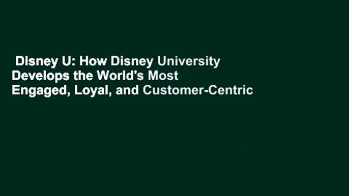 Disney U: How Disney University Develops the World's Most Engaged, Loyal, and Customer-Centric