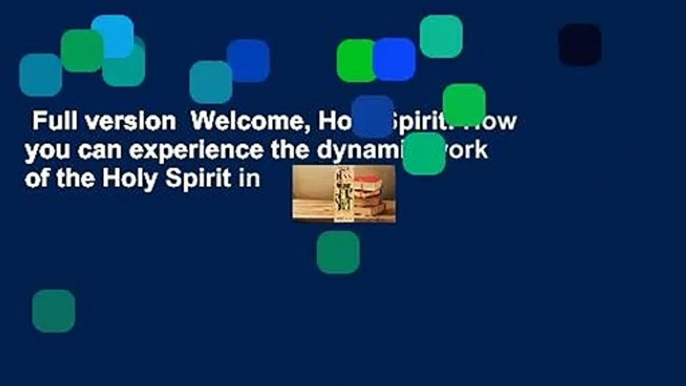 Full version  Welcome, Holy Spirit: How you can experience the dynamic work of the Holy Spirit in