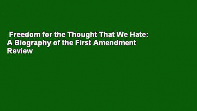 Freedom for the Thought That We Hate: A Biography of the First Amendment  Review