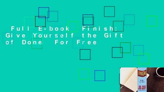 Full E-book  Finish: Give Yourself the Gift of Done  For Free