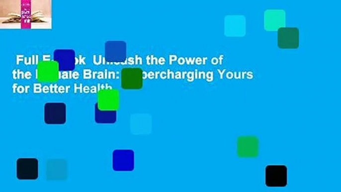 Full E-book  Unleash the Power of the Female Brain: Supercharging Yours for Better Health,