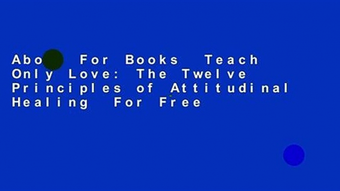 About For Books  Teach Only Love: The Twelve Principles of Attitudinal Healing  For Free