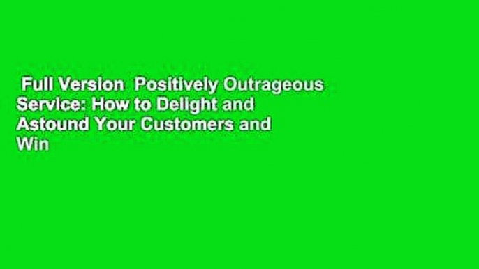 Full Version  Positively Outrageous Service: How to Delight and Astound Your Customers and Win