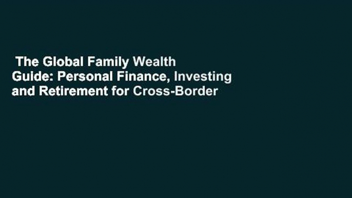 The Global Family Wealth Guide: Personal Finance, Investing and Retirement for Cross-Border