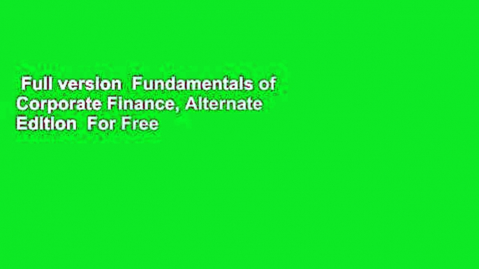 Full version  Fundamentals of Corporate Finance, Alternate Edition  For Free