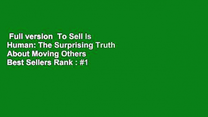 Full version  To Sell Is Human: The Surprising Truth About Moving Others  Best Sellers Rank : #1