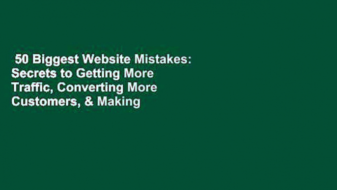 50 Biggest Website Mistakes: Secrets to Getting More Traffic, Converting More Customers, & Making