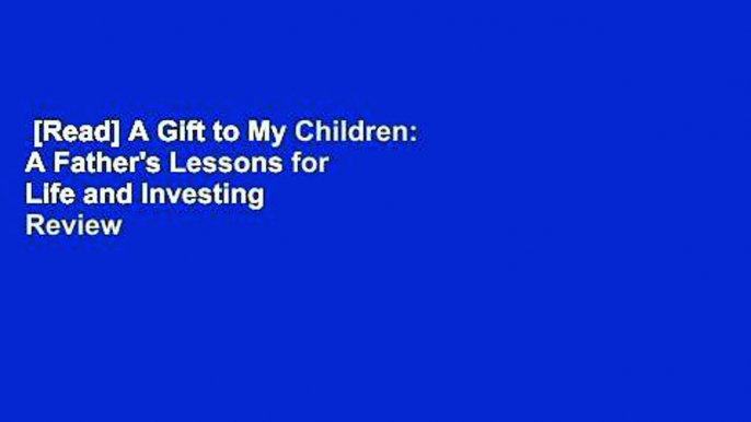 [Read] A Gift to My Children: A Father's Lessons for Life and Investing  Review