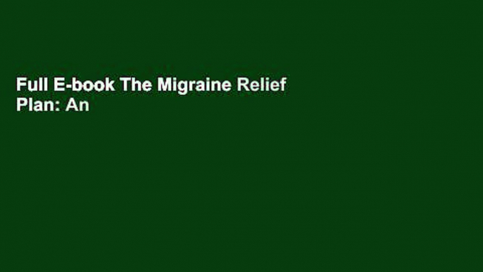 Full E-book The Migraine Relief Plan: An 8-Week Transition to Better Eating, Fewer Headaches, and