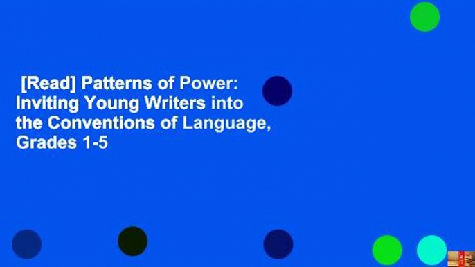 [Read] Patterns of Power: Inviting Young Writers into the Conventions of Language, Grades 1-5