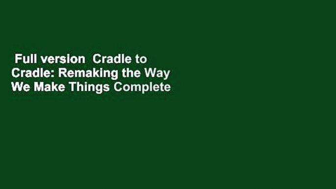 Full version  Cradle to Cradle: Remaking the Way We Make Things Complete