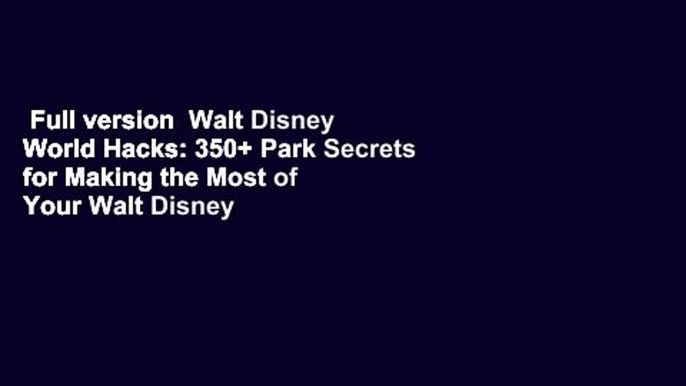 Full version  Walt Disney World Hacks: 350+ Park Secrets for Making the Most of Your Walt Disney