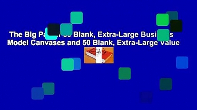 The Big Pad of 50 Blank, Extra-Large Business Model Canvases and 50 Blank, Extra-Large Value