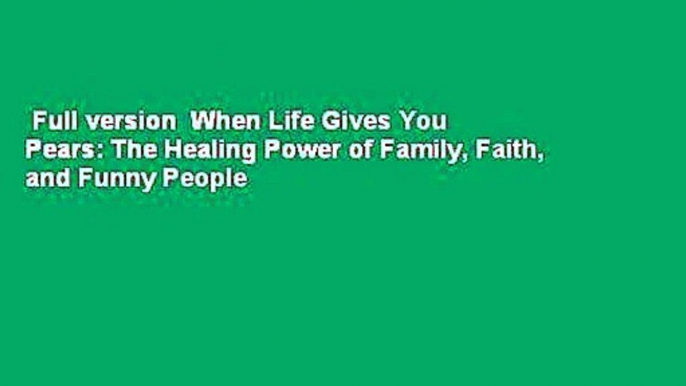 Full version  When Life Gives You Pears: The Healing Power of Family, Faith, and Funny People
