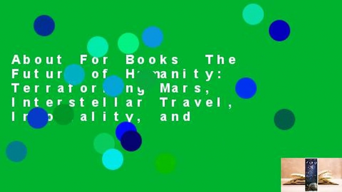 About For Books  The Future of Humanity: Terraforming Mars, Interstellar Travel, Immortality, and