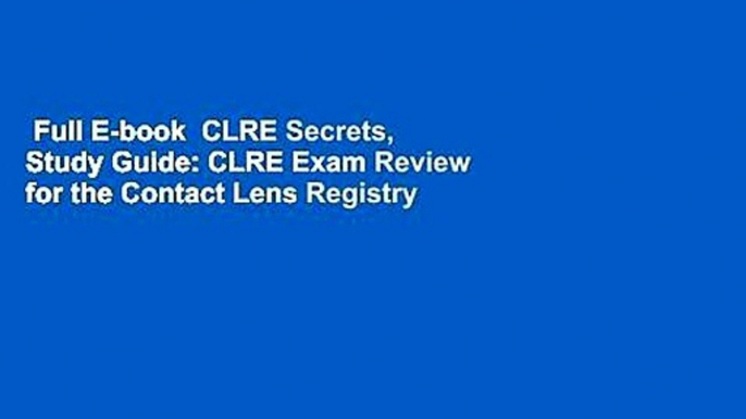 Full E-book  CLRE Secrets, Study Guide: CLRE Exam Review for the Contact Lens Registry