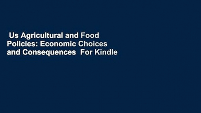 Us Agricultural and Food Policies: Economic Choices and Consequences  For Kindle