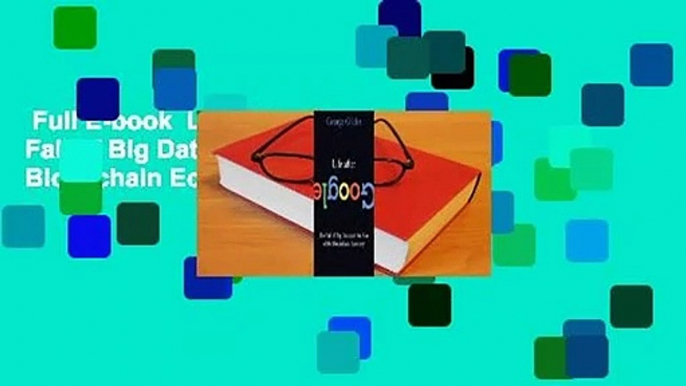 Full E-book  Life After Google: The Fall of Big Data and the Rise of the Blockchain Economy  For