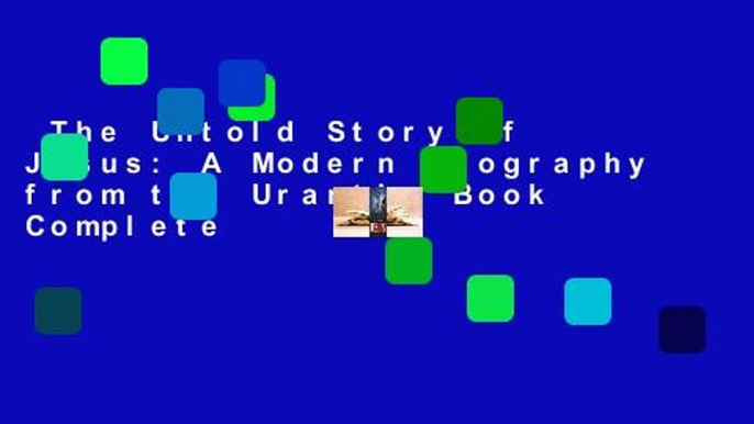 The Untold Story of Jesus: A Modern Biography from the Urantia Book Complete