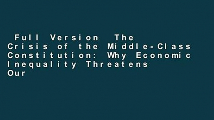 Full Version  The Crisis of the Middle-Class Constitution: Why Economic Inequality Threatens Our