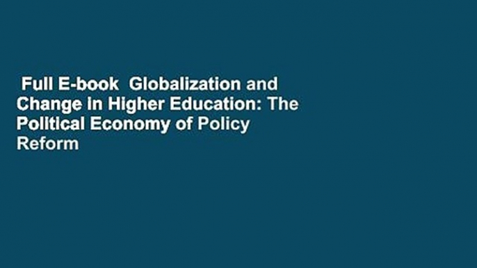 Full E-book  Globalization and Change in Higher Education: The Political Economy of Policy Reform