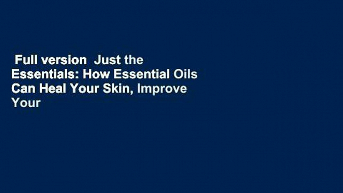 Full version  Just the Essentials: How Essential Oils Can Heal Your Skin, Improve Your Health,