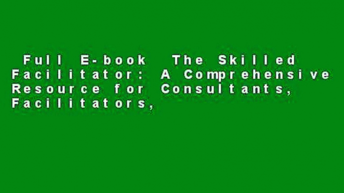 Full E-book  The Skilled Facilitator: A Comprehensive Resource for Consultants, Facilitators,