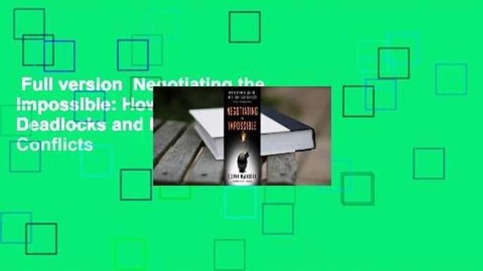 Full version  Negotiating the Impossible: How to Break Deadlocks and Resolve Ugly Conflicts