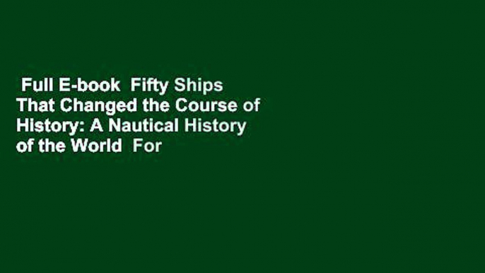 Full E-book  Fifty Ships That Changed the Course of History: A Nautical History of the World  For