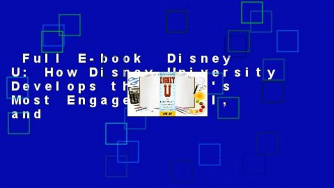 Full E-book  Disney U: How Disney University Develops the World's Most Engaged, Loyal, and