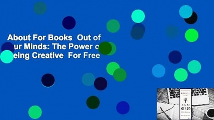 About For Books  Out of Our Minds: The Power of Being Creative  For Free