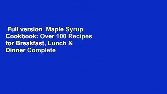 Full version  Maple Syrup Cookbook: Over 100 Recipes for Breakfast, Lunch & Dinner Complete