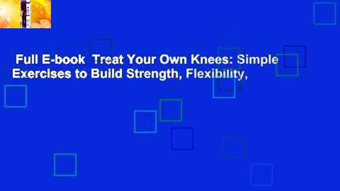 Full E-book  Treat Your Own Knees: Simple Exercises to Build Strength, Flexibility,