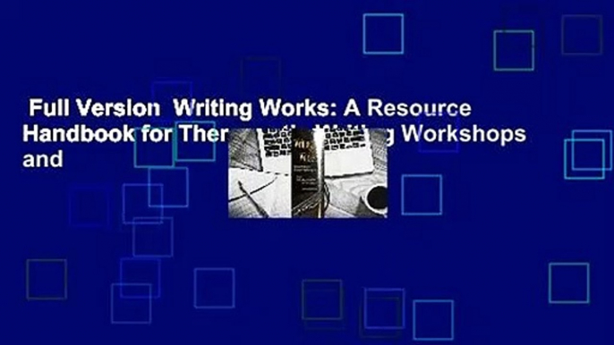 Full Version  Writing Works: A Resource Handbook for Therapeutic Writing Workshops and